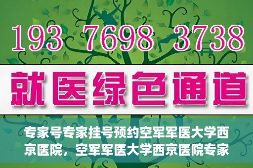 专家号专家挂号预约空军军医大学西京医院，空军军医大学西京医院专家号预约挂号攻略