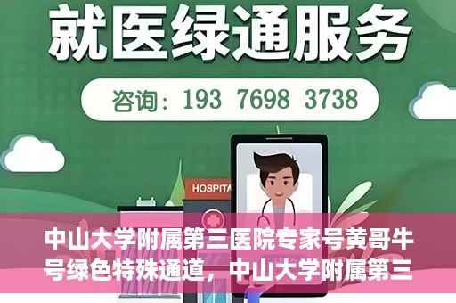 中山大学附属第三医院专家号黄哥牛号绿色特殊通道，中山大学附属第三医院专家号黄哥牛号，绿色特殊通道揭秘