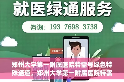 郑州大学第一附属医院特需号绿色特殊通道，郑州大学第一附属医院特需号绿色通道，就医新选择