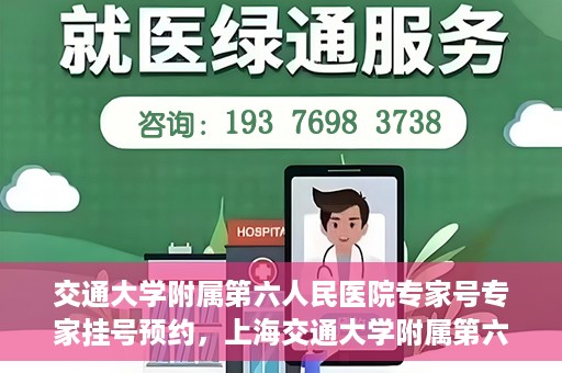 交通大学附属第六人民医院专家号专家挂号预约，上海交通大学附属第六人民医院专家挂号预约攻略，专业医师团队预约服务解析