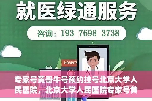 专家号黄哥牛号预约挂号北京大学人民医院，北京大学人民医院专家号黄哥牛号预约挂号指南
