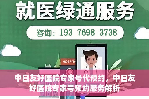 中日友好医院专家号代预约，中日友好医院专家号预约服务解析