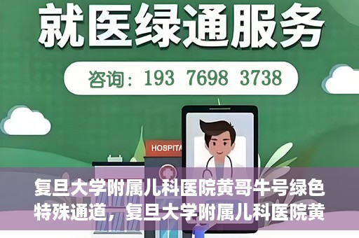 复旦大学附属儿科医院黄哥牛号绿色特殊通道，复旦大学附属儿科医院黄哥牛号，绿色特殊通道的温暖守护