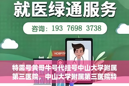 特需号黄哥牛号代挂号中山大学附属第三医院，中山大学附属第三医院特需号黄哥牛号代挂号解析
