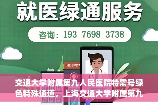 交通大学附属第九人民医院特需号绿色特殊通道，上海交通大学附属第九人民医院特需号绿色就医通道开启