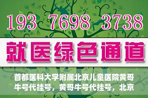 首都医科大学附属北京儿童医院黄哥牛号代挂号，黄哥牛号代挂号，北京儿童医院挂号新选择