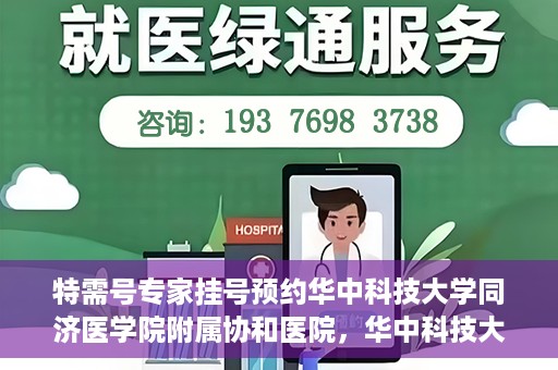 特需号专家挂号预约华中科技大学同济医学院附属协和医院，华中科技大学同济医学院附属协和医院特需专家挂号预约攻略
