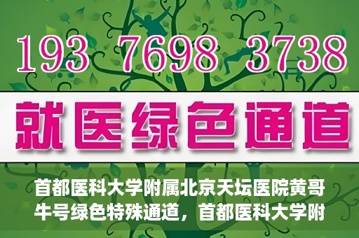 首都医科大学附属北京天坛医院黄哥牛号绿色特殊通道，首都医科大学附属北京天坛医院黄哥牛号，绿色特殊通道开启健康之门