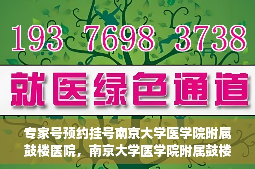 专家号预约挂号南京大学医学院附属鼓楼医院，南京大学医学院附属鼓楼医院专家号预约挂号指南