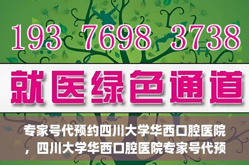 专家号代预约四川大学华西口腔医院，四川大学华西口腔医院专家号代预约服务详解