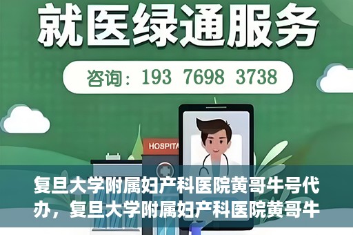 复旦大学附属妇产科医院黄哥牛号代办，复旦大学附属妇产科医院黄哥牛号代办，专业医疗服务的信誉之选