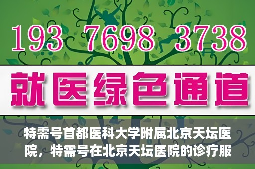 特需号首都医科大学附属北京天坛医院，特需号在北京天坛医院的诊疗服务与体验