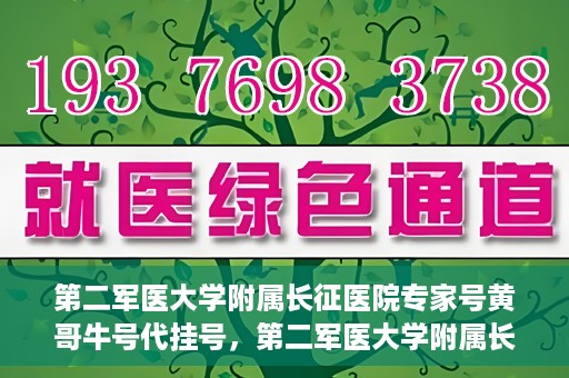 第二军医大学附属长征医院专家号黄哥牛号代挂号，第二军医大学附属长征医院专家号黄哥牛号代挂号服务解析