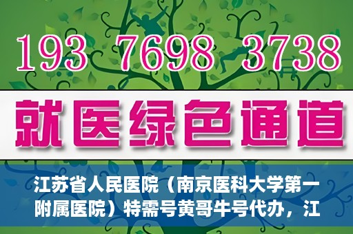 江苏省人民医院（南京医科大学第一附属医院）特需号黄哥牛号代办，江苏省人民医院特需号黄哥牛号代办服务解析
