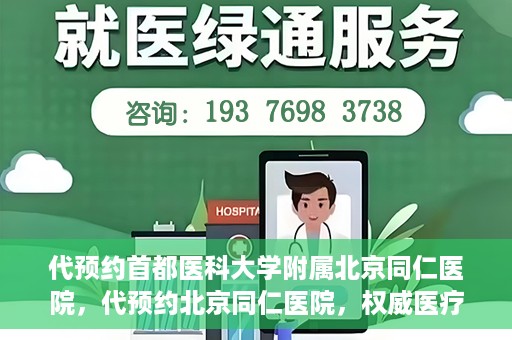 代预约首都医科大学附属北京同仁医院，代预约北京同仁医院，权威医疗资源的便捷通道