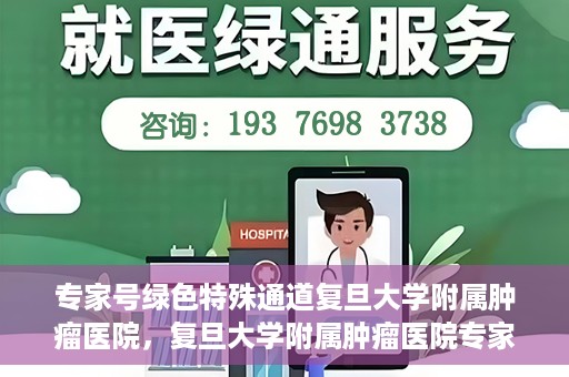 专家号绿色特殊通道复旦大学附属肿瘤医院，复旦大学附属肿瘤医院专家号绿色特殊通道解析