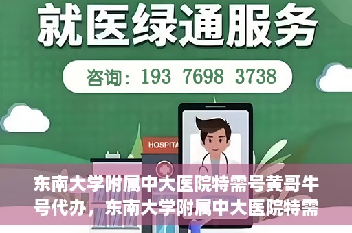 东南大学附属中大医院特需号黄哥牛号代办，东南大学附属中大医院特需号‘黄哥牛号’代办服务详解