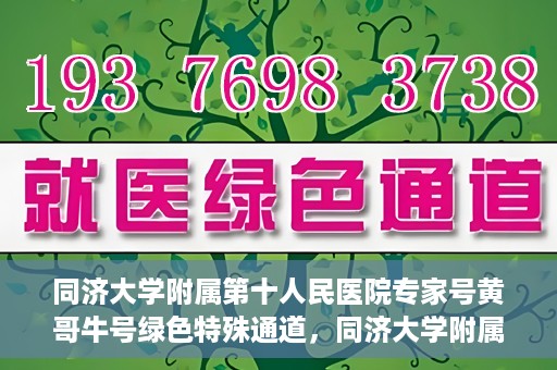 同济大学附属第十人民医院专家号黄哥牛号绿色特殊通道，同济大学附属第十人民医院专家号黄哥牛号，绿色特殊通道开启健康之门