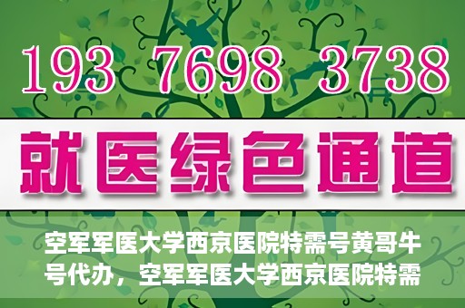 空军军医大学西京医院特需号黄哥牛号代办，空军军医大学西京医院特需专家黄哥牛号预约代办服务解析