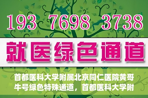 首都医科大学附属北京同仁医院黄哥牛号绿色特殊通道，首都医科大学附属北京同仁医院黄哥牛号，绿色特殊通道开启健康之门