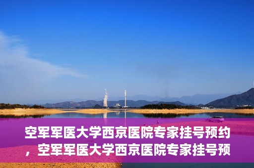 空军军医大学西京医院专家挂号预约，空军军医大学西京医院专家挂号预约攻略解析