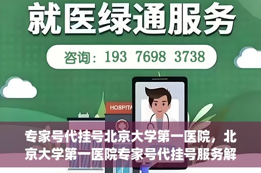 专家号代挂号北京大学第一医院，北京大学第一医院专家号代挂号服务解析