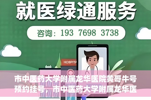 市中医药大学附属龙华医院黄哥牛号预约挂号，市中医药大学附属龙华医院黄哥牛号预约挂号攻略揭秘