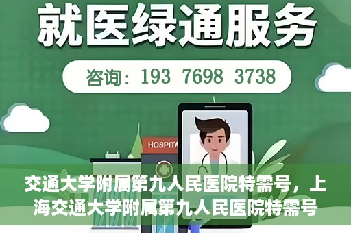 交通大学附属第九人民医院特需号，上海交通大学附属第九人民医院特需号服务解析