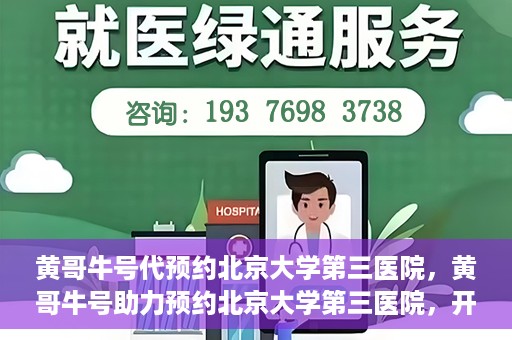 黄哥牛号代预约北京大学第三医院，黄哥牛号助力预约北京大学第三医院，开启健康新篇章