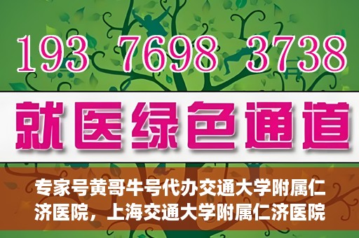 专家号黄哥牛号代办交通大学附属仁济医院，上海交通大学附属仁济医院专家号代办服务揭秘，黄哥牛号引领就医新风尚