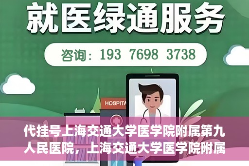 代挂号上海交通大学医学院附属第九人民医院，上海交通大学医学院附属第九人民医院代挂号服务启动