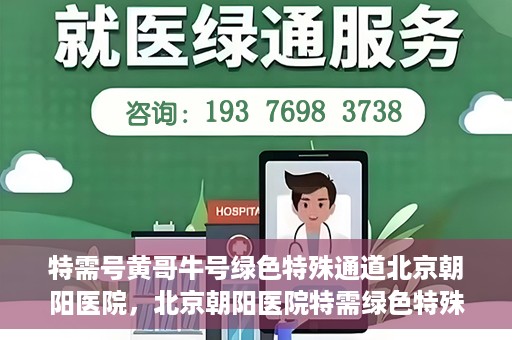 特需号黄哥牛号绿色特殊通道北京朝阳医院，北京朝阳医院特需绿色特殊通道，黄哥牛号就医新选择