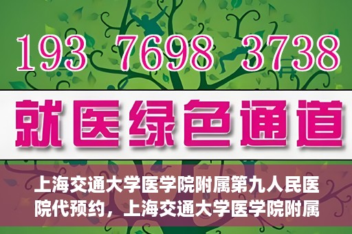 上海交通大学医学院附属第九人民医院代预约，上海交通大学医学院附属第九人民医院便捷代预约服务解析