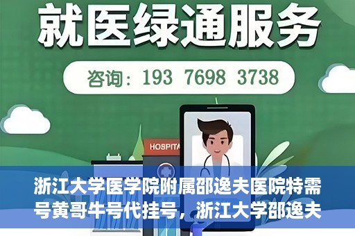 浙江大学医学院附属邵逸夫医院特需号黄哥牛号代挂号，浙江大学邵逸夫医院特需号专家黄哥牛号代挂号服务解析