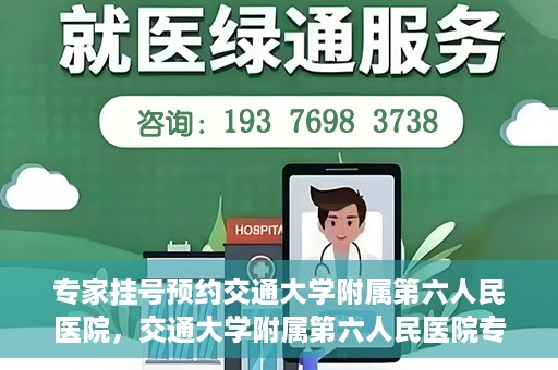 专家挂号预约交通大学附属第六人民医院，交通大学附属第六人民医院专家挂号预约解析
