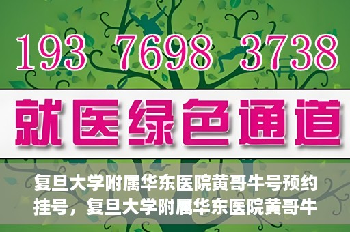 复旦大学附属华东医院黄哥牛号预约挂号，复旦大学附属华东医院黄哥牛号预约挂号攻略解析