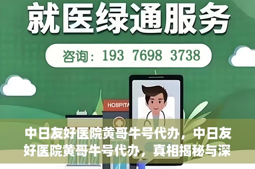 中日友好医院黄哥牛号代办，中日友好医院黄哥牛号代办，真相揭秘与深度解析