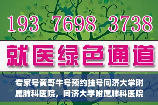专家号黄哥牛号预约挂号同济大学附属肺科医院，同济大学附属肺科医院专家号黄哥牛号预约挂号指南