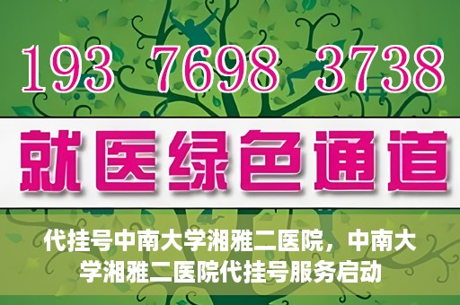 代挂号中南大学湘雅二医院，中南大学湘雅二医院代挂号服务启动