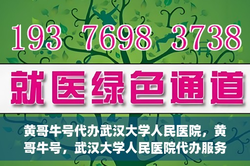 黄哥牛号代办武汉大学人民医院，黄哥牛号，武汉大学人民医院代办服务解析