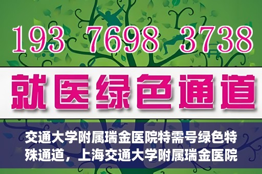 交通大学附属瑞金医院特需号绿色特殊通道，上海交通大学附属瑞金医院特需号绿色就医通道解析