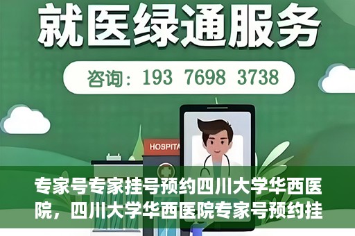 专家号专家挂号预约四川大学华西医院，四川大学华西医院专家号预约挂号攻略，专业医疗，一键预约体验
