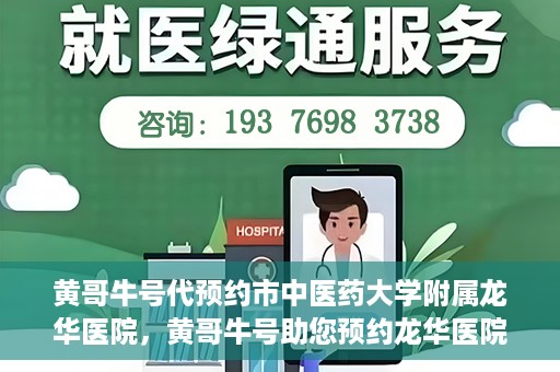 黄哥牛号代预约市中医药大学附属龙华医院，黄哥牛号助您预约龙华医院——市中医药大学附属龙华医院开启预约新模式