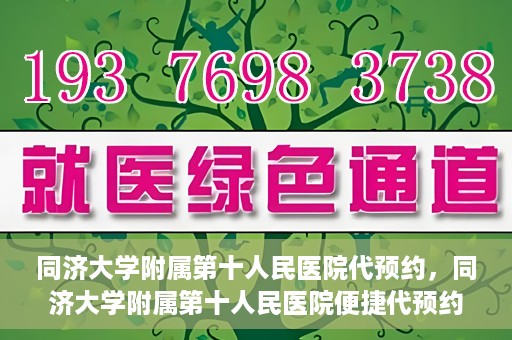 同济大学附属第十人民医院代预约，同济大学附属第十人民医院便捷代预约服务