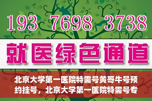 北京大学第一医院特需号黄哥牛号预约挂号，北京大学第一医院特需号专家黄哥牛号预约挂号攻略