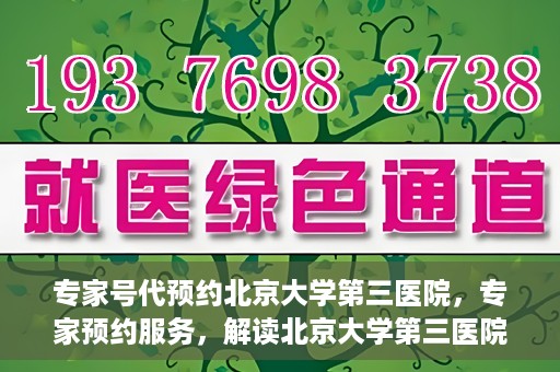 专家号代预约北京大学第三医院，专家预约服务，解读北京大学第三医院的医疗预约攻略