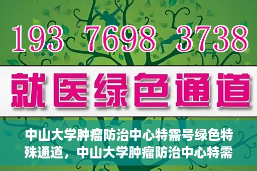 中山大学肿瘤防治中心特需号绿色特殊通道，中山大学肿瘤防治中心特需号绿色就医特殊通道揭秘