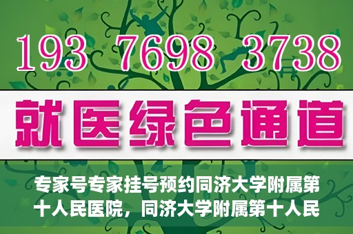 专家号专家挂号预约同济大学附属第十人民医院，同济大学附属第十人民医院专家号预约挂号攻略
