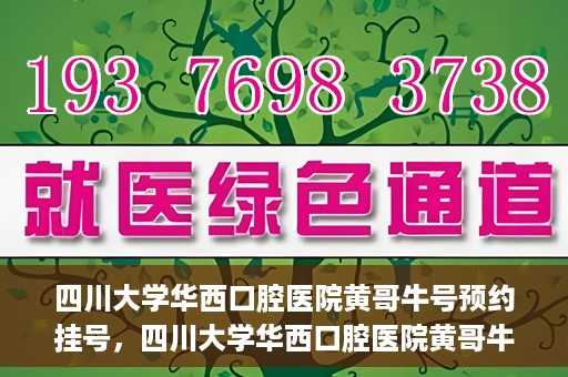 四川大学华西口腔医院黄哥牛号预约挂号，四川大学华西口腔医院黄哥牛号预约挂号攻略，轻松挂号，无忧就医体验
