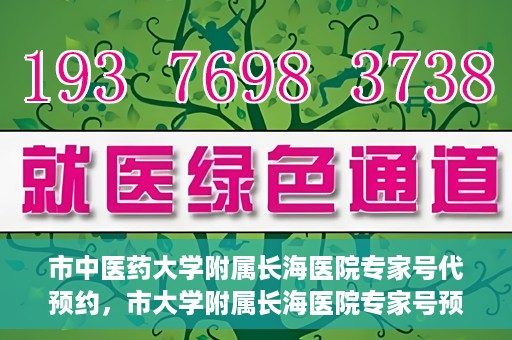 市中医药大学附属长海医院专家号代预约，市大学附属长海医院专家号预约服务启动